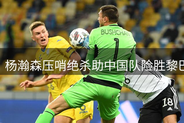 杨瀚森压哨绝杀助中国队险胜黎巴嫩
